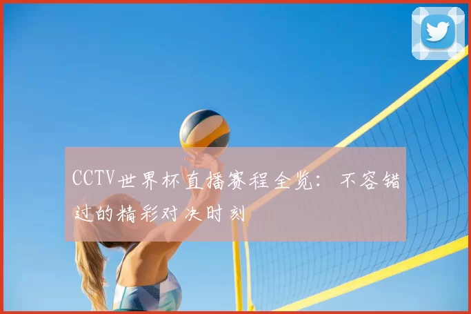 CCTV世界杯直播赛程全览：不容错过的精彩对决时刻