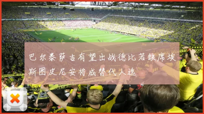 巴尔泰萨吉有望出战德比若缺席埃斯图皮尼安将成替代人选