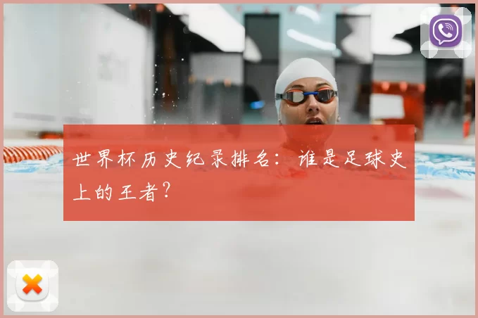 世界杯历史纪录排名：谁是足球史上的王者？