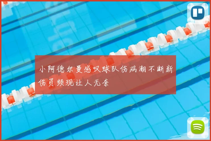 小阿德尔曼感叹球队伤病潮不断新伤员频现让人无奈