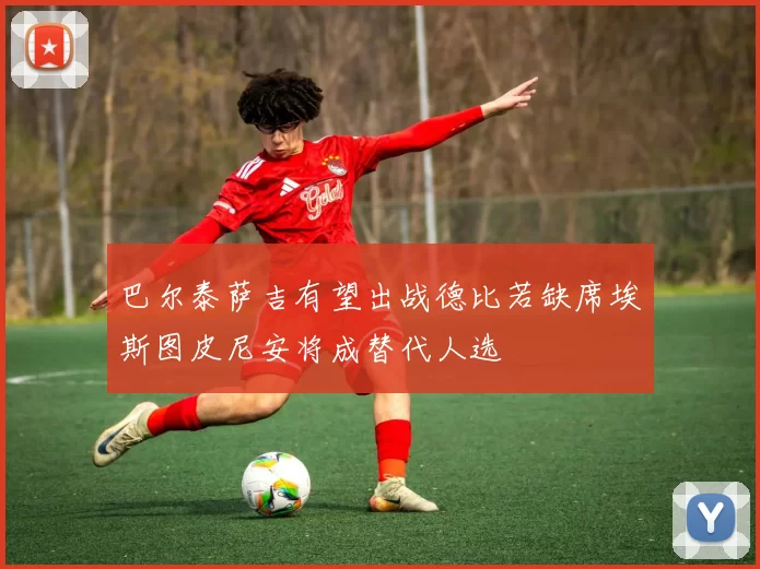 巴尔泰萨吉有望出战德比若缺席埃斯图皮尼安将成替代人选