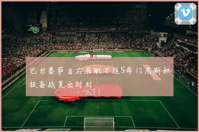 巴尔泰萨吉右屈肌不适S希门尼斯积极备战复出时刻