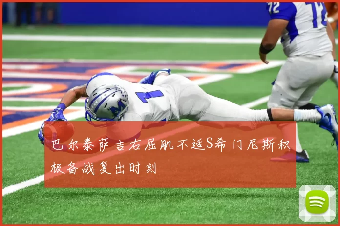 巴尔泰萨吉右屈肌不适S希门尼斯积极备战复出时刻