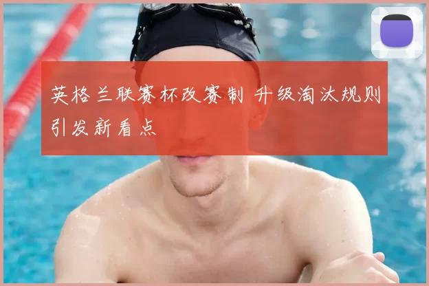 英格兰联赛杯改赛制 升级淘汰规则引发新看点