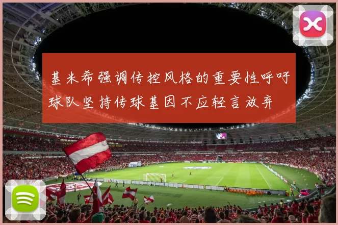 基米希强调传控风格的重要性呼吁球队坚持传球基因不应轻言放弃