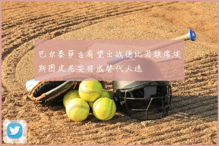 巴尔泰萨吉有望出战德比若缺席埃斯图皮尼安将成替代人选