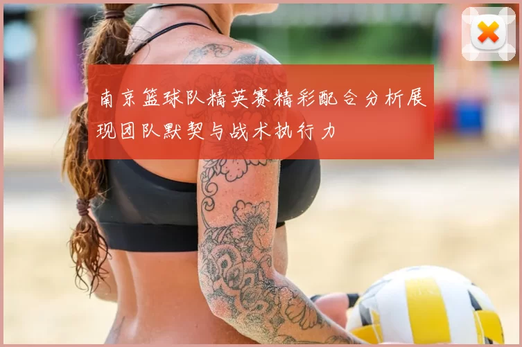 南京篮球队精英赛精彩配合分析展现团队默契与战术执行力
