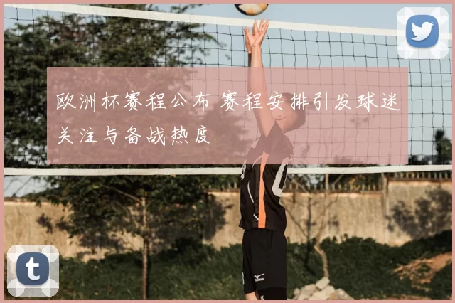 欧洲杯赛程公布 赛程安排引发球迷关注与备战热度